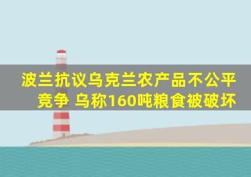 波兰抗议乌克兰农产品不公平竞争 乌称160吨粮食被破坏